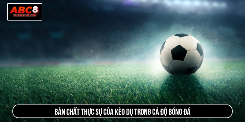 Bản chất thực sự của kèo dụ trong cá độ bóng đá
