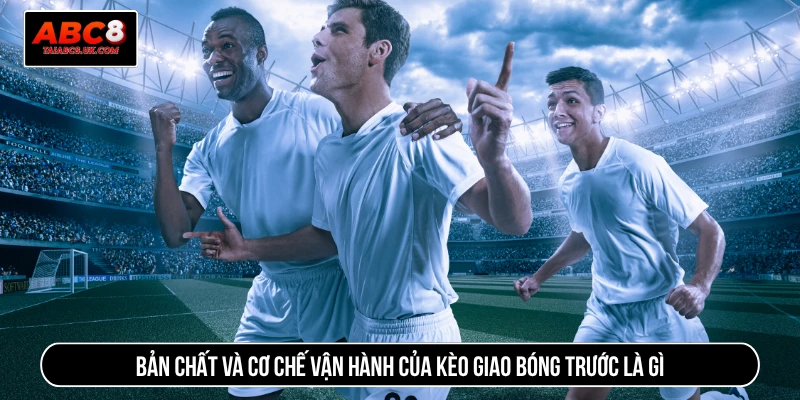 Bản chất và cơ chế vận hành của kèo giao bóng trước là gì