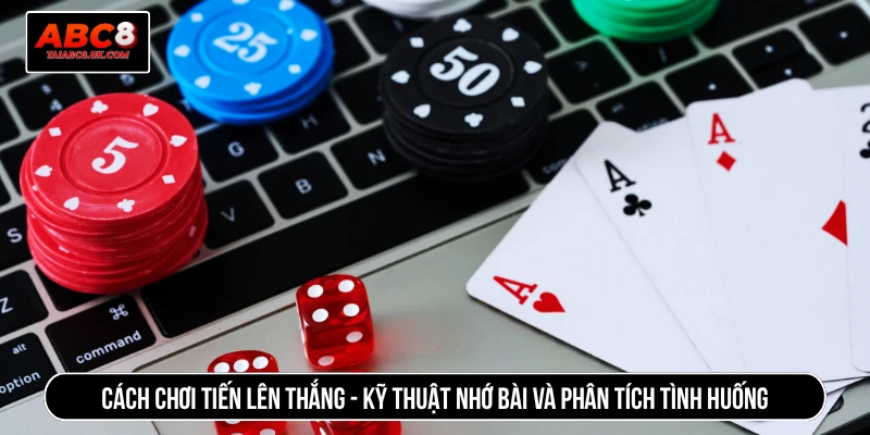 Cách chơi tiến lên thắng - Kỹ thuật nhớ bài và phân tích tình huống