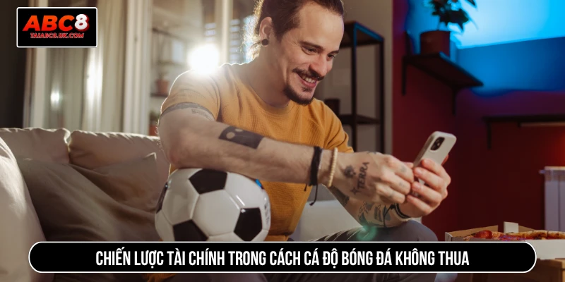 Chiến lược tài chính trong cách cá độ bóng đá không thua