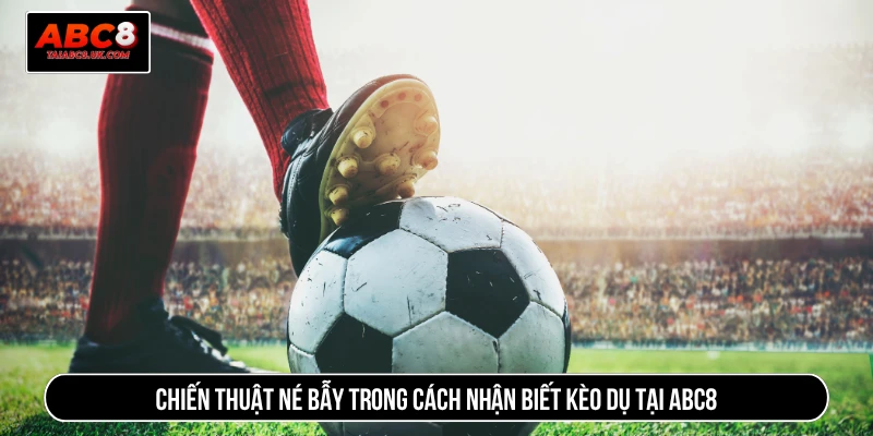 Chiến thuật né bẫy trong cách nhận biết kèo dụ tại ABC8