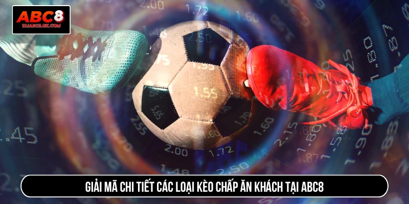 Giải mã chi tiết các loại kèo chấp ăn khách tại ABC8