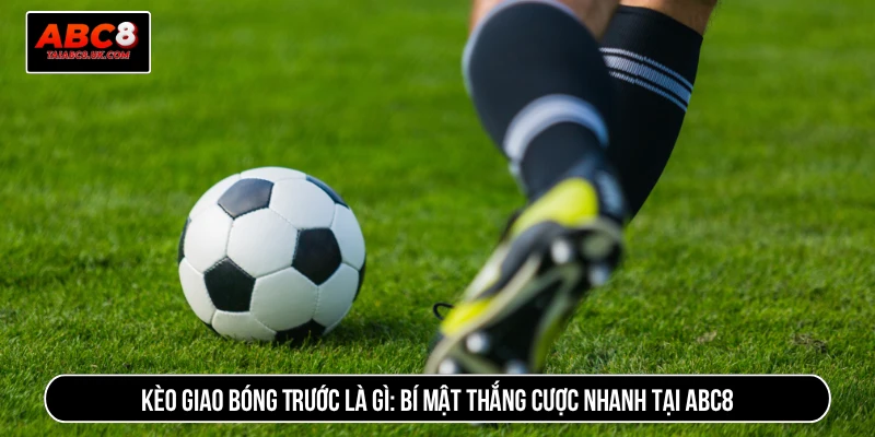 Kèo giao bóng trước là gì
