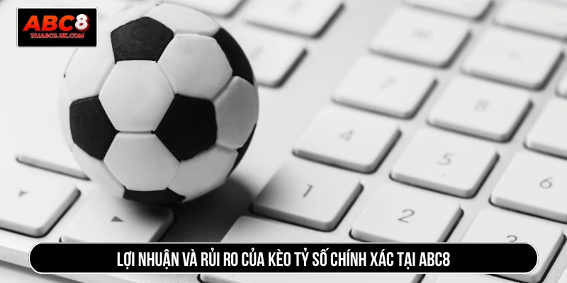 Lợi nhuận và rủi ro của kèo tỷ số chính xác tại ABC8