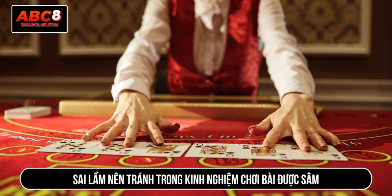 Sai lầm nên tránh trong kinh nghiệm chơi bài được sâm