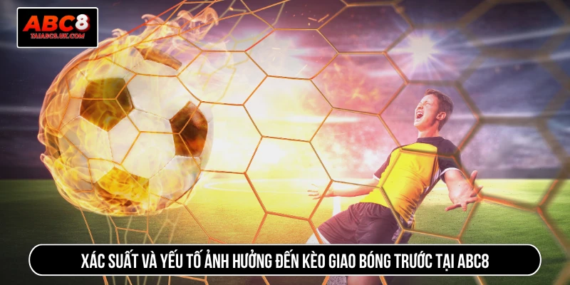 Xác suất và yếu tố ảnh hưởng đến kèo giao bóng trước tại ABC8